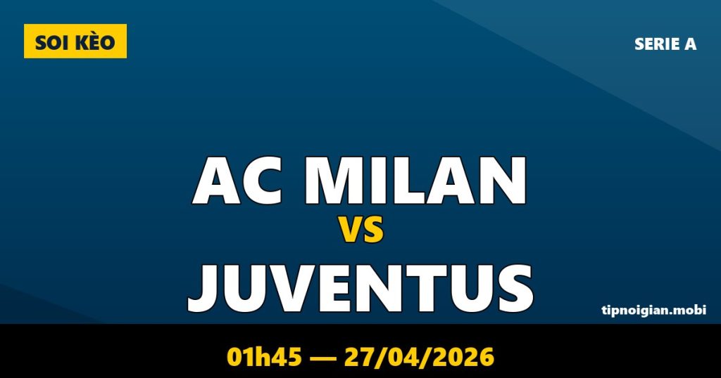 Soi kèo AC Milan vs Juventus – 01h45 ngày 27/04/2026 | Serie A