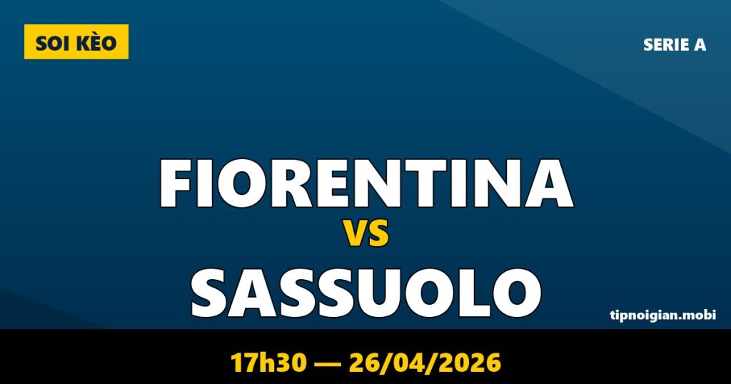 Soi kèo Fiorentina vs Sassuolo – 17h30 ngày 26/04/2026 | Serie A